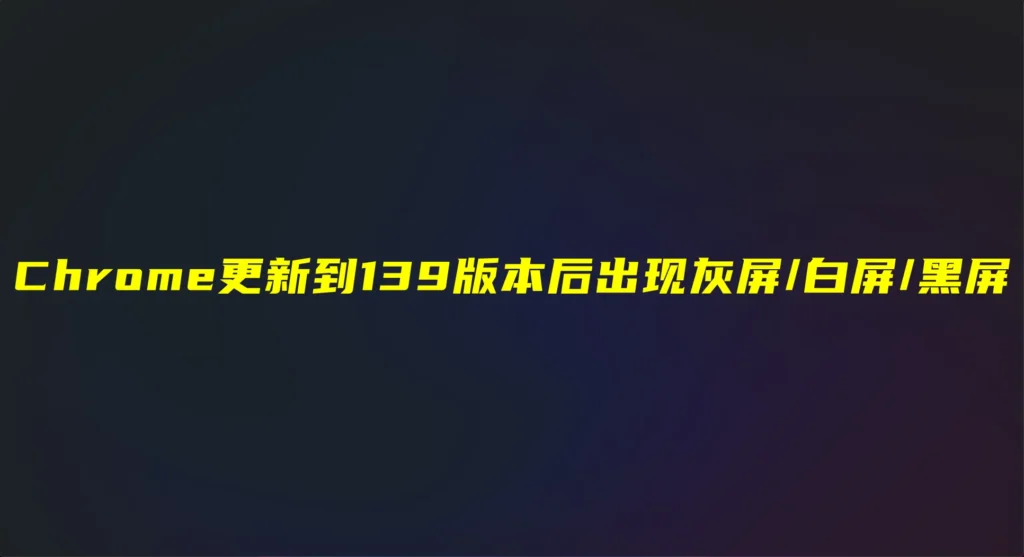 警惕!Chrome最新v139.0版更新导致部分电脑浏览器打不开,一个参数可临时解决插图 警惕!Chrome最新v139.0版更新导致部分电脑浏览器打不开,一个参数可临时解决插图