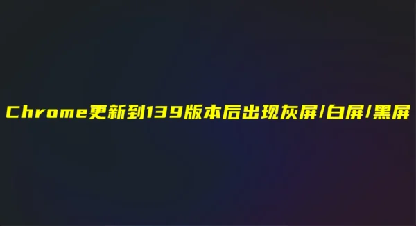 警惕！Chrome最新v139.0版更新导致部分电脑浏览器打不开，一个参数可临时解决